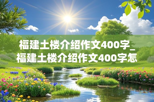 福建土楼介绍作文400字_福建土楼介绍作文400字怎么写