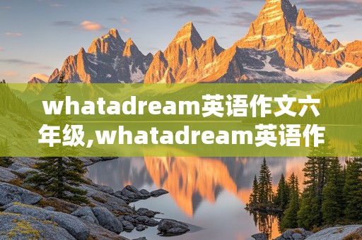 whatadream英语作文六年级,whatadream英语作文六年级50词