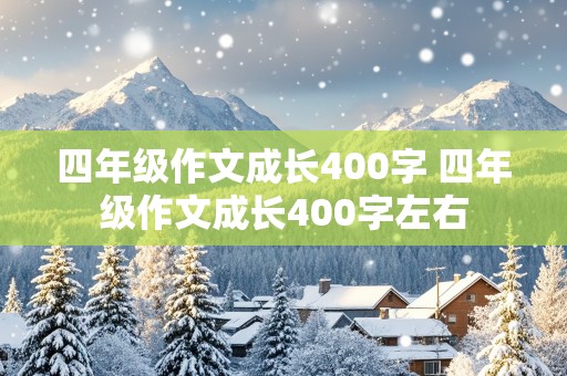 四年级作文成长400字 四年级作文成长400字左右