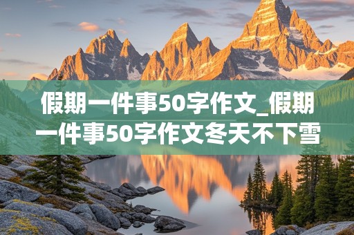 假期一件事50字作文_假期一件事50字作文冬天不下雪