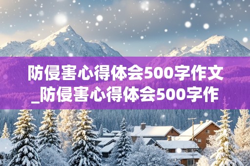 防侵害心得体会500字作文_防侵害心得体会500字作文四年级