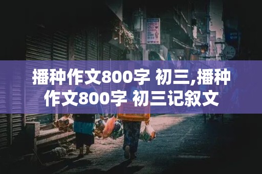 播种作文800字 初三,播种作文800字 初三记叙文