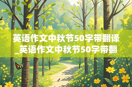 英语作文中秋节50字带翻译_英语作文中秋节50字带翻译小学