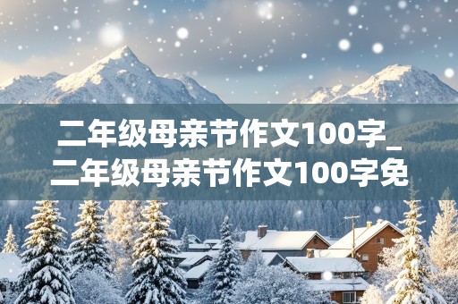 二年级母亲节作文100字_二年级母亲节作文100字免费