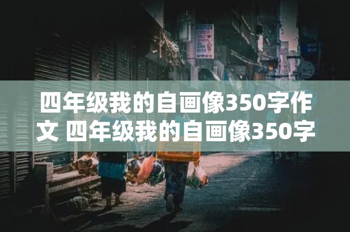 四年级我的自画像350字作文 四年级我的自画像350字作文男生