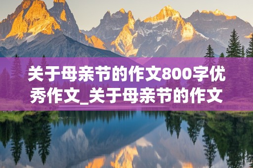 关于母亲节的作文800字优秀作文_关于母亲节的作文800字优秀作文高中