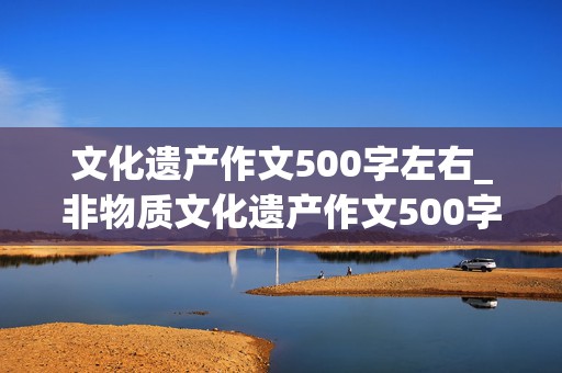 文化遗产作文500字左右_非物质文化遗产作文500字左右