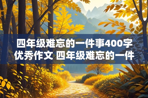 四年级难忘的一件事400字优秀作文 四年级难忘的一件事400字优秀作文,车站老奶奶,没钱