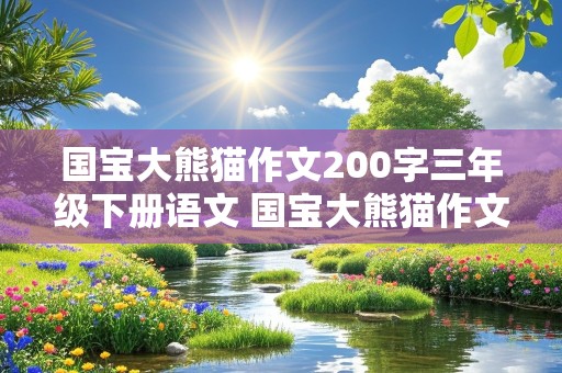 国宝大熊猫作文200字三年级下册语文 国宝大熊猫作文200字三年级下册语文免费