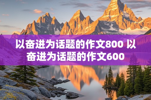 以奋进为话题的作文800 以奋进为话题的作文600