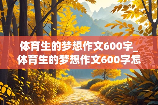 体育生的梦想作文600字_体育生的梦想作文600字怎么写