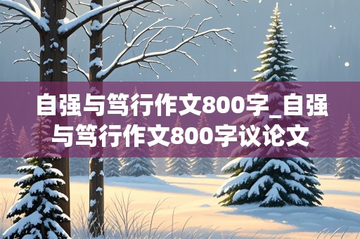 自强与笃行作文800字_自强与笃行作文800字议论文