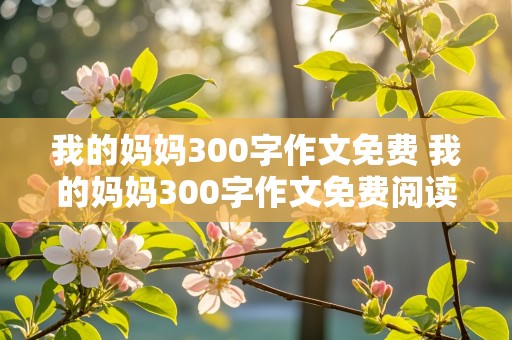 我的妈妈300字作文免费 我的妈妈300字作文免费阅读