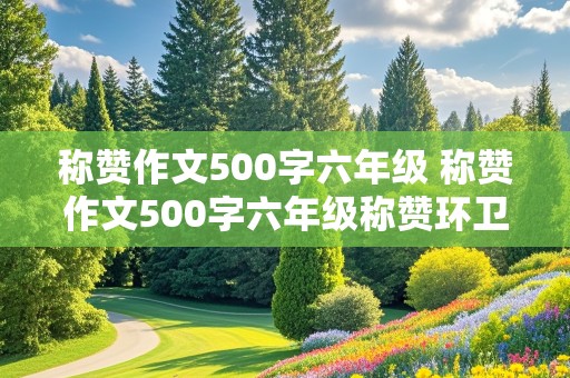 称赞作文500字六年级 称赞作文500字六年级称赞环卫工人