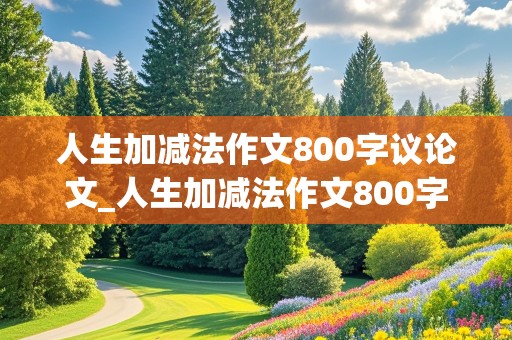 人生加减法作文800字议论文_人生加减法作文800字议论文素材