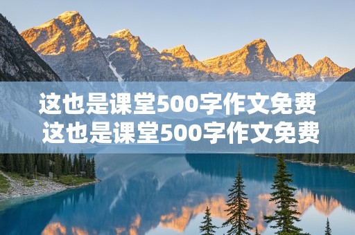 这也是课堂500字作文免费 这也是课堂500字作文免费,六年级