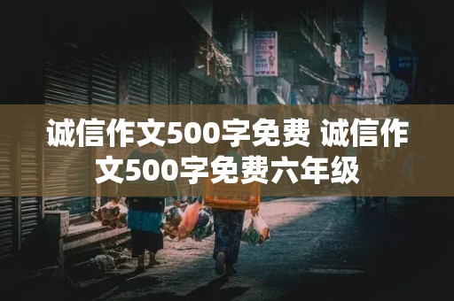 诚信作文500字免费 诚信作文500字免费六年级