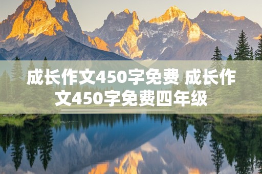 成长作文450字免费 成长作文450字免费四年级