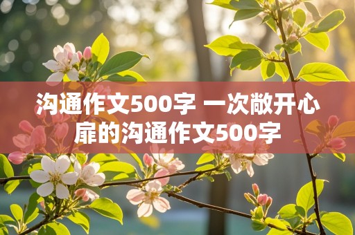 沟通作文500字 一次敞开心扉的沟通作文500字