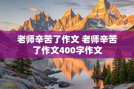 老师辛苦了作文 老师辛苦了作文400字作文