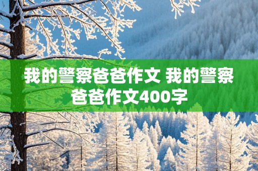 我的警察爸爸作文 我的警察爸爸作文400字