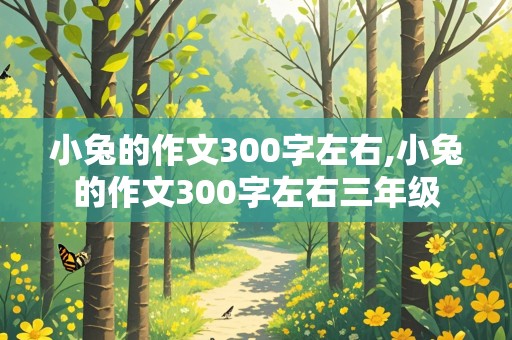 小兔的作文300字左右,小兔的作文300字左右三年级