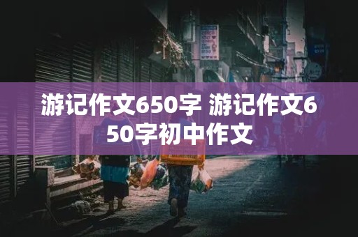 游记作文650字 游记作文650字初中作文