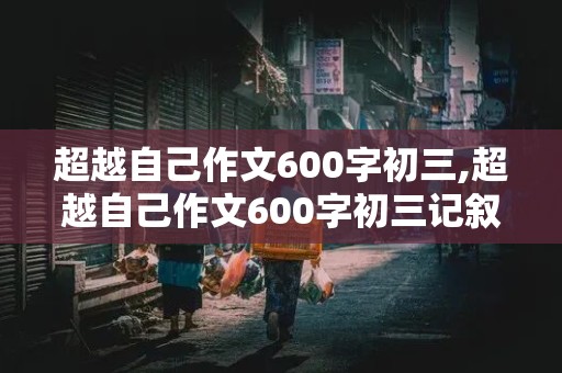 超越自己作文600字初三,超越自己作文600字初三记叙文