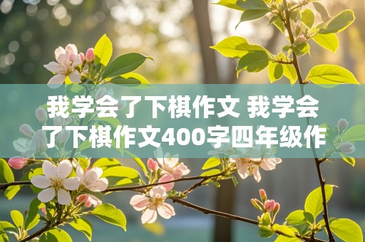 我学会了下棋作文 我学会了下棋作文400字四年级作文