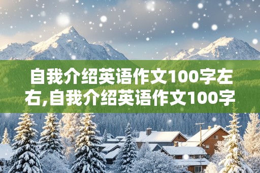 自我介绍英语作文100字左右,自我介绍英语作文100字左右带翻译