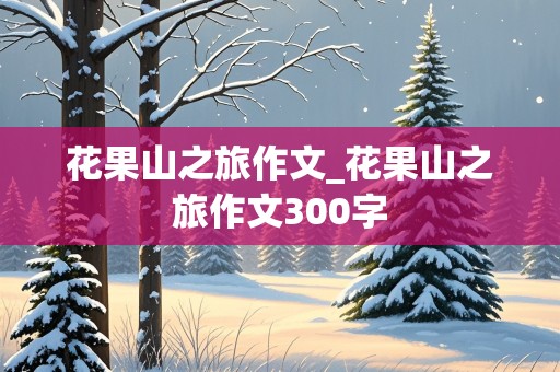 花果山之旅作文_花果山之旅作文300字