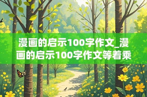 漫画的启示100字作文_漫画的启示100字作文等着乘凉