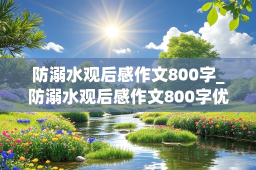 防溺水观后感作文800字_防溺水观后感作文800字优秀初中