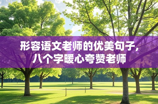 形容语文老师的优美句子,八个字暖心夸赞老师