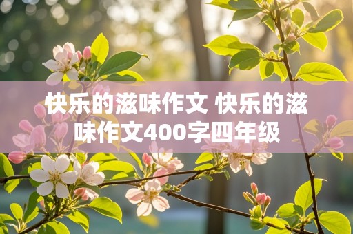 快乐的滋味作文 快乐的滋味作文400字四年级