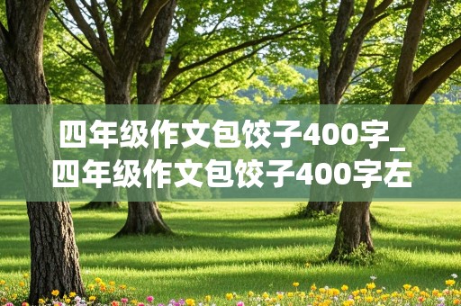 四年级作文包饺子400字_四年级作文包饺子400字左右