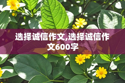 选择诚信作文,选择诚信作文600字