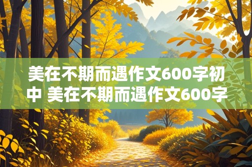 美在不期而遇作文600字初中 美在不期而遇作文600字初中记叙文