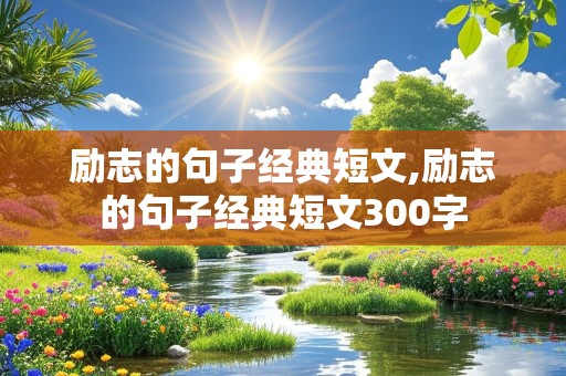 励志的句子经典短文,励志的句子经典短文300字