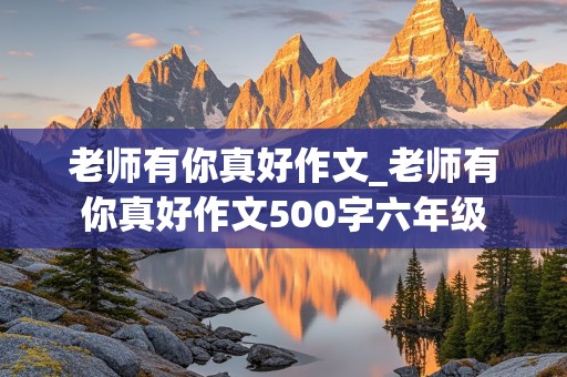 老师有你真好作文_老师有你真好作文500字六年级