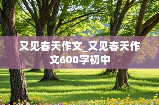 又见春天作文_又见春天作文600字初中