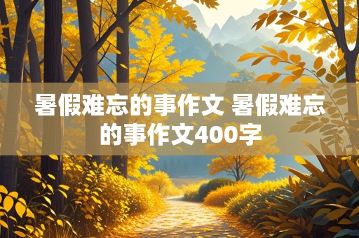 暑假难忘的事作文 暑假难忘的事作文400字