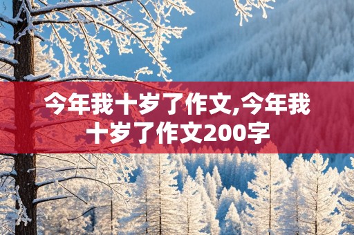 今年我十岁了作文,今年我十岁了作文200字