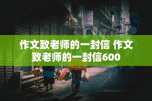 作文致老师的一封信 作文致老师的一封信600