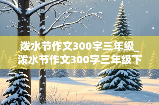 泼水节作文300字三年级_泼水节作文300字三年级下册