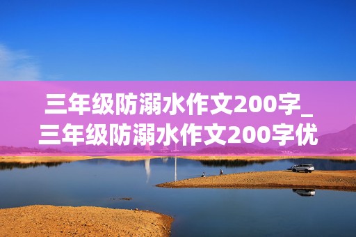 三年级防溺水作文200字_三年级防溺水作文200字优秀