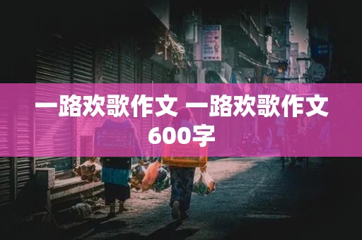 一路欢歌作文 一路欢歌作文600字