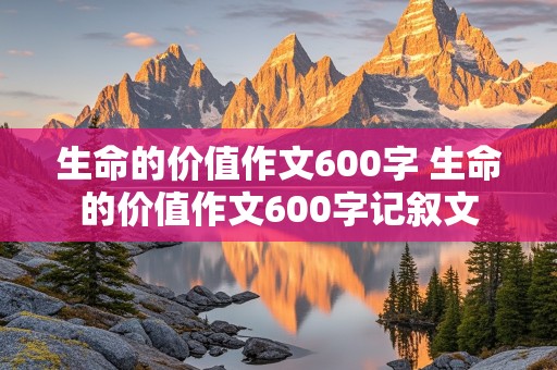 生命的价值作文600字 生命的价值作文600字记叙文