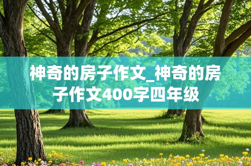 神奇的房子作文_神奇的房子作文400字四年级