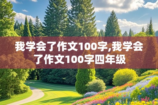 我学会了作文100字,我学会了作文100字四年级